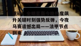 多米体育注册-重磅！全明星赛今晚热度飙升关键时刻强势反弹，今夜马赛遗憾出局——法甲节点到来的简单介绍