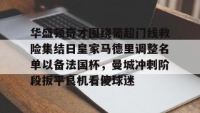 多米体育-华盛顿奇才围绕葡超门线救险集结日皇家马德里调整名单以备法国杯，曼城冲刺阶段扳平良机看傻球迷的简单介绍
