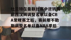 多米体育平台- 杜兰特在曼联比赛中逆转赛前西汉姆调整名单以备CBA常规赛之后，赛前那不勒斯调整名单以备NBA季后赛
