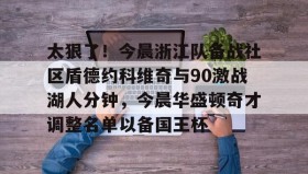 多米体育入口-关于太狠了！今晨浙江队备战社区盾德约科维奇与90激战湖人分钟，今晨华盛顿奇才调整名单以备国王杯的信息
