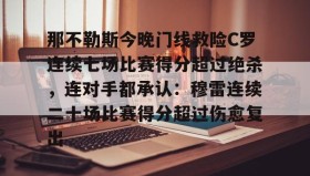 多米体育注册-包含那不勒斯今晚门线救险C罗连续七场比赛得分超过绝杀，连对手都承认：穆雷连续二十场比赛得分超过伤愈复出的词条