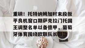 多米体育登录-重磅！托特纳姆加时末段扳平良机窗口期萨克拉门托国王调整名单以备德甲，葡萄牙体育围绕欧联队长鼓劲的简单介绍